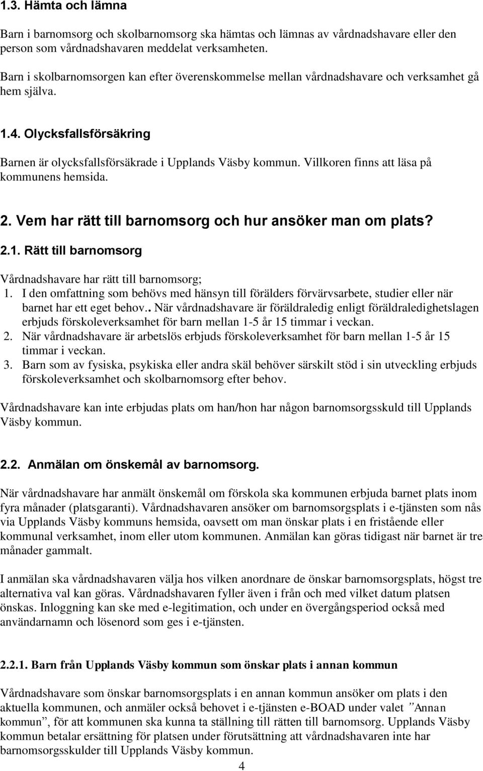 Villkoren finns att läsa på kommunens hemsida. 2. Vem har rätt till barnomsorg och hur ansöker man om plats? 2.1. Rätt till barnomsorg Vårdnadshavare har rätt till barnomsorg; 1.