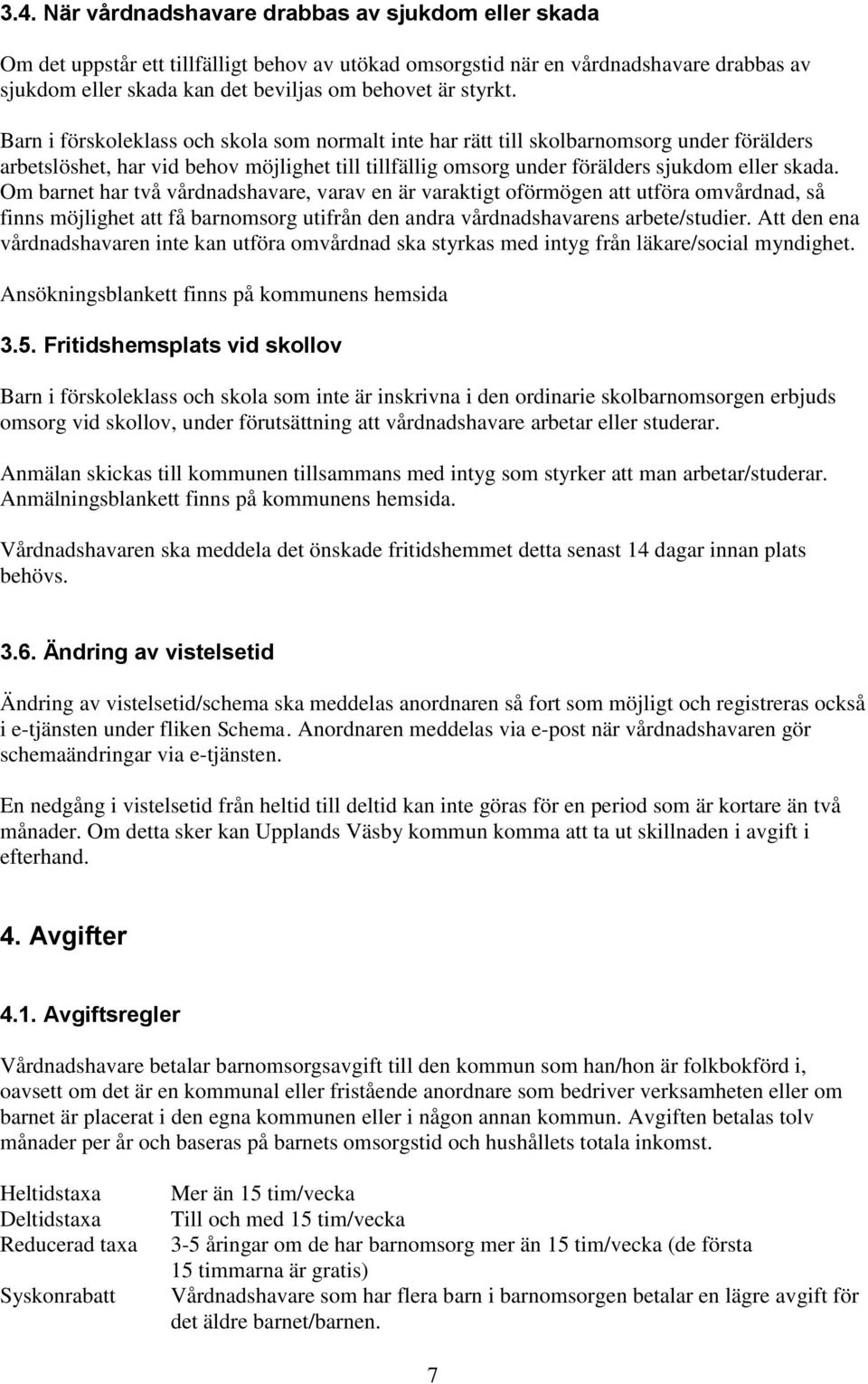 Om barnet har två vårdnadshavare, varav en är varaktigt oförmögen att utföra omvårdnad, så finns möjlighet att få barnomsorg utifrån den andra vårdnadshavarens arbete/studier.