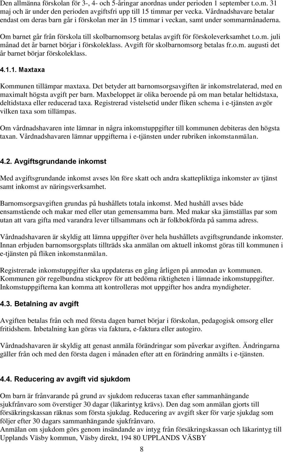 Om barnet går från förskola till skolbarnomsorg betalas avgift för förskoleverksamhet t.o.m. juli månad det år barnet börjar i förskoleklass. Avgift för skolbarnomsorg betalas fr.o.m. augusti det år barnet börjar förskoleklass.