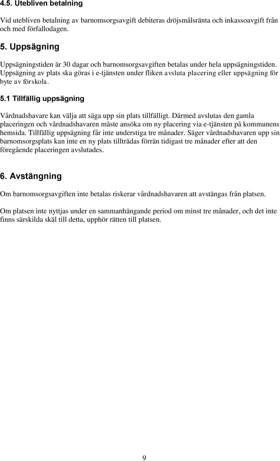 Uppsägning av plats ska göras i e-tjänsten under fliken avsluta placering eller uppsägning för byte av förskola. 5.1 Tillfällig uppsägning Vårdnadshavare kan välja att säga upp sin plats tillfälligt.