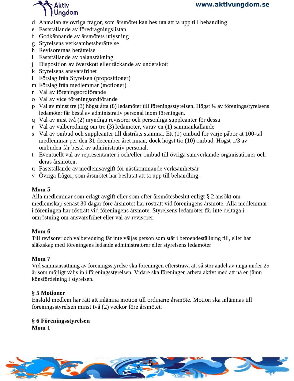 medlemmar (motioner) n Val av föreningsordförande o Val av vice föreningsordförande p Val av minst tre (3) högst åtta (8) ledamöter till föreningsstyrelsen.