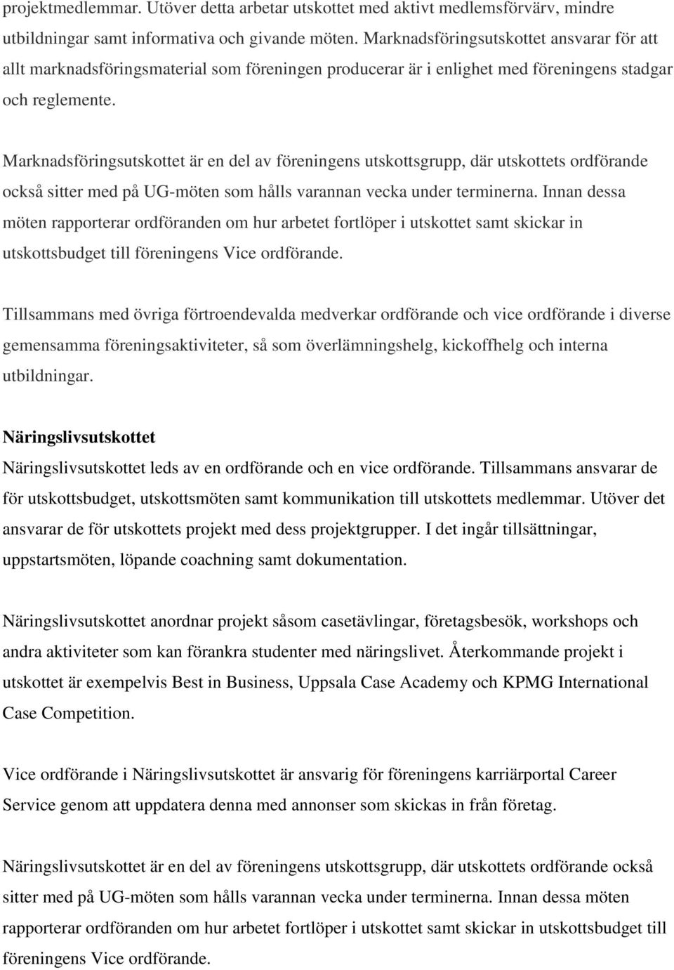 Marknadsföringsutskottet är en del av föreningens utskottsgrupp, där utskottets ordförande också sitter med på UG-möten som hålls varannan vecka under terminerna.