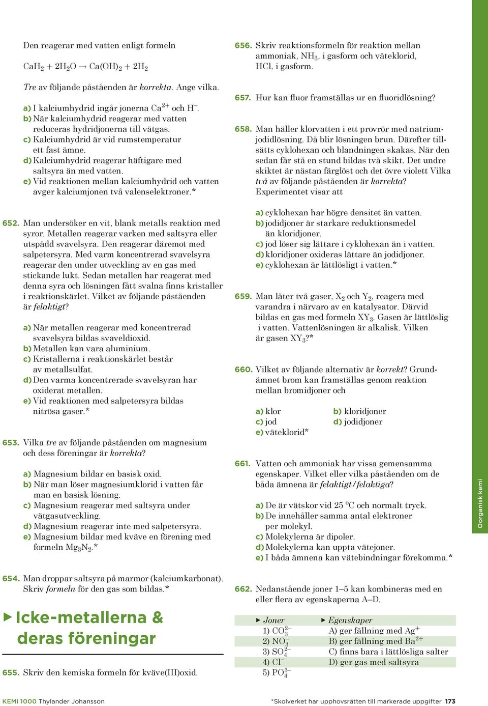 e) Vid reaktionen mellan kalciumhydrid och vatten avger kalciumjonen två valenselektroner.* 656. Skriv reaktionsformeln för reaktion mellan ammoniak, NH 3, i gasform och väteklorid,, i gasform. 657.