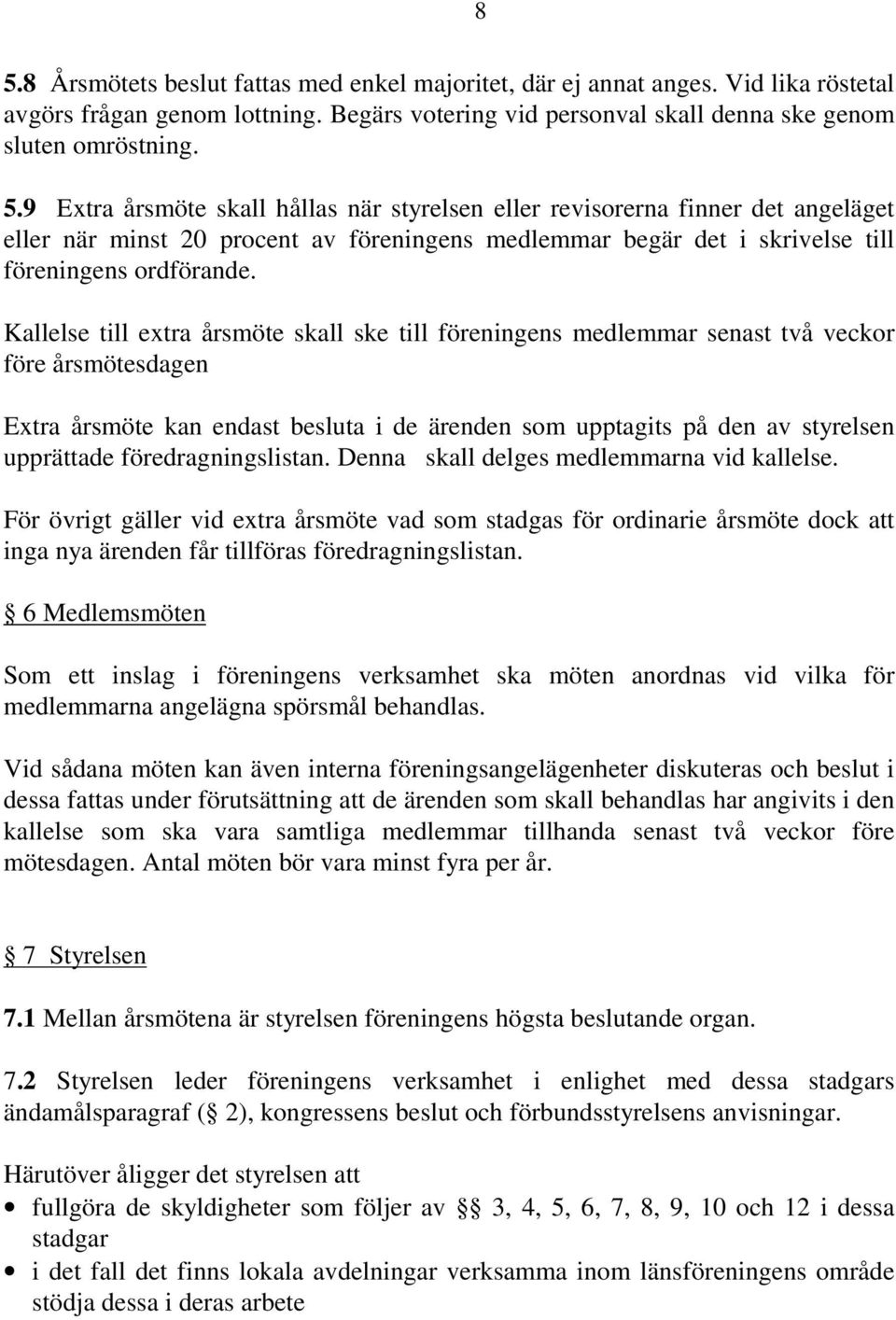 föredragningslistan. Denna skall delges medlemmarna vid kallelse. För övrigt gäller vid extra årsmöte vad som stadgas för ordinarie årsmöte dock att inga nya ärenden får tillföras föredragningslistan.