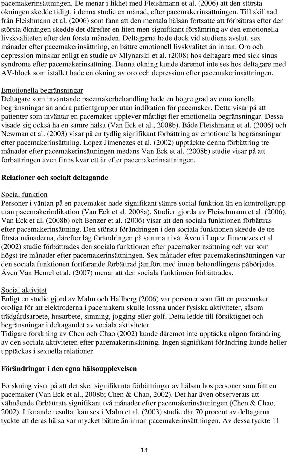 månaden. Deltagarna hade dock vid studiens avslut, sex månader efter pacemakerinsättning, en bättre emotionell livskvalitet än innan. Oro och depression minskar enligt en studie av Mlynarski et al.