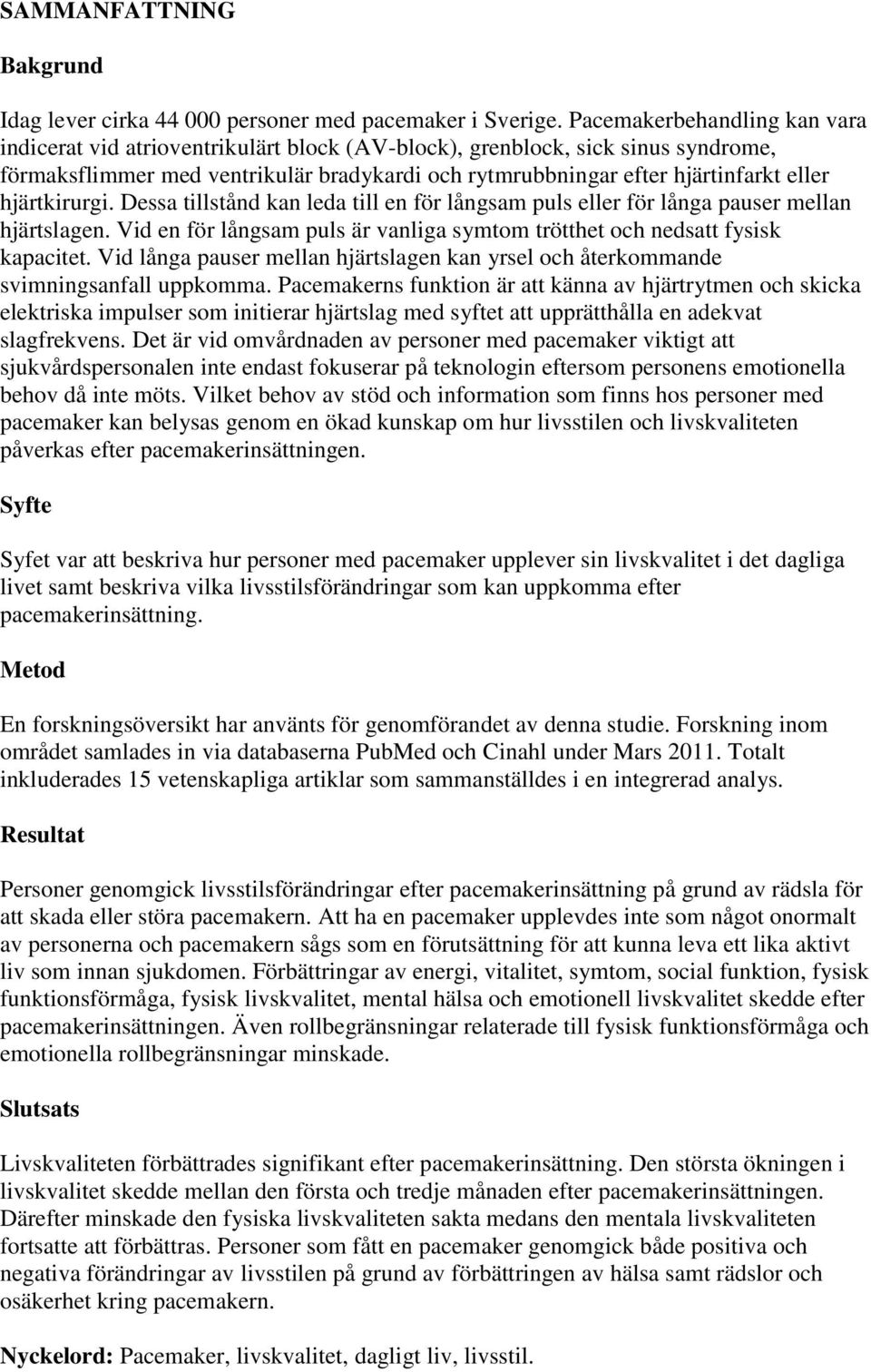 hjärtkirurgi. Dessa tillstånd kan leda till en för långsam puls eller för långa pauser mellan hjärtslagen. Vid en för långsam puls är vanliga symtom trötthet och nedsatt fysisk kapacitet.