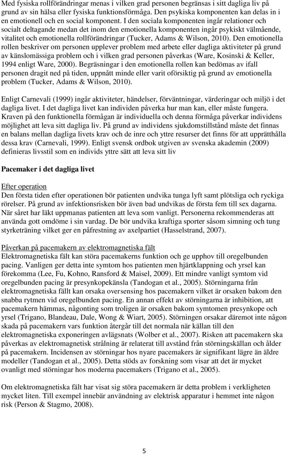 I den sociala komponenten ingår relationer och socialt deltagande medan det inom den emotionella komponenten ingår psykiskt välmående, vitalitet och emotionella rollförändringar (Tucker, Adams &