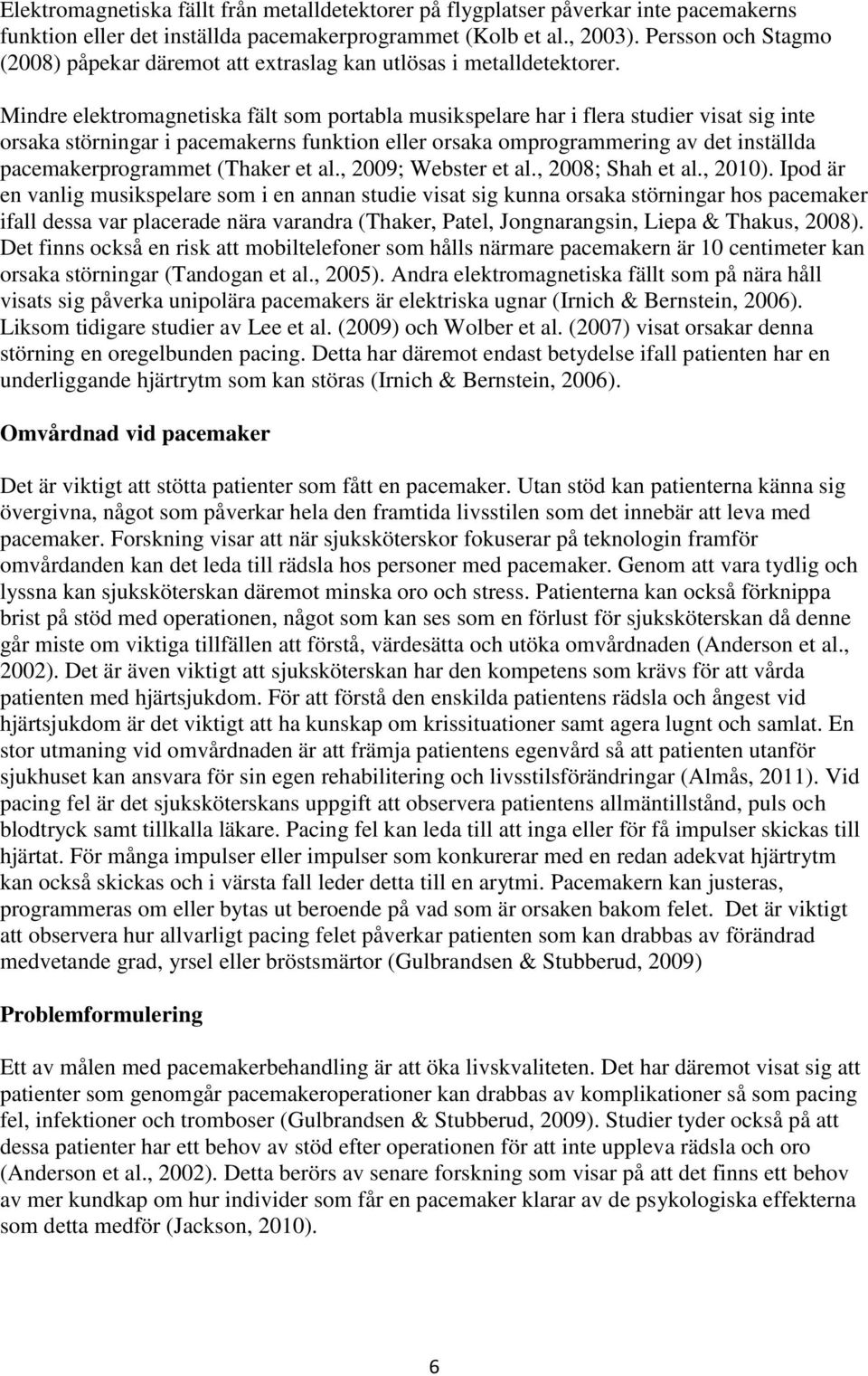 Mindre elektromagnetiska fält som portabla musikspelare har i flera studier visat sig inte orsaka störningar i pacemakerns funktion eller orsaka omprogrammering av det inställda pacemakerprogrammet