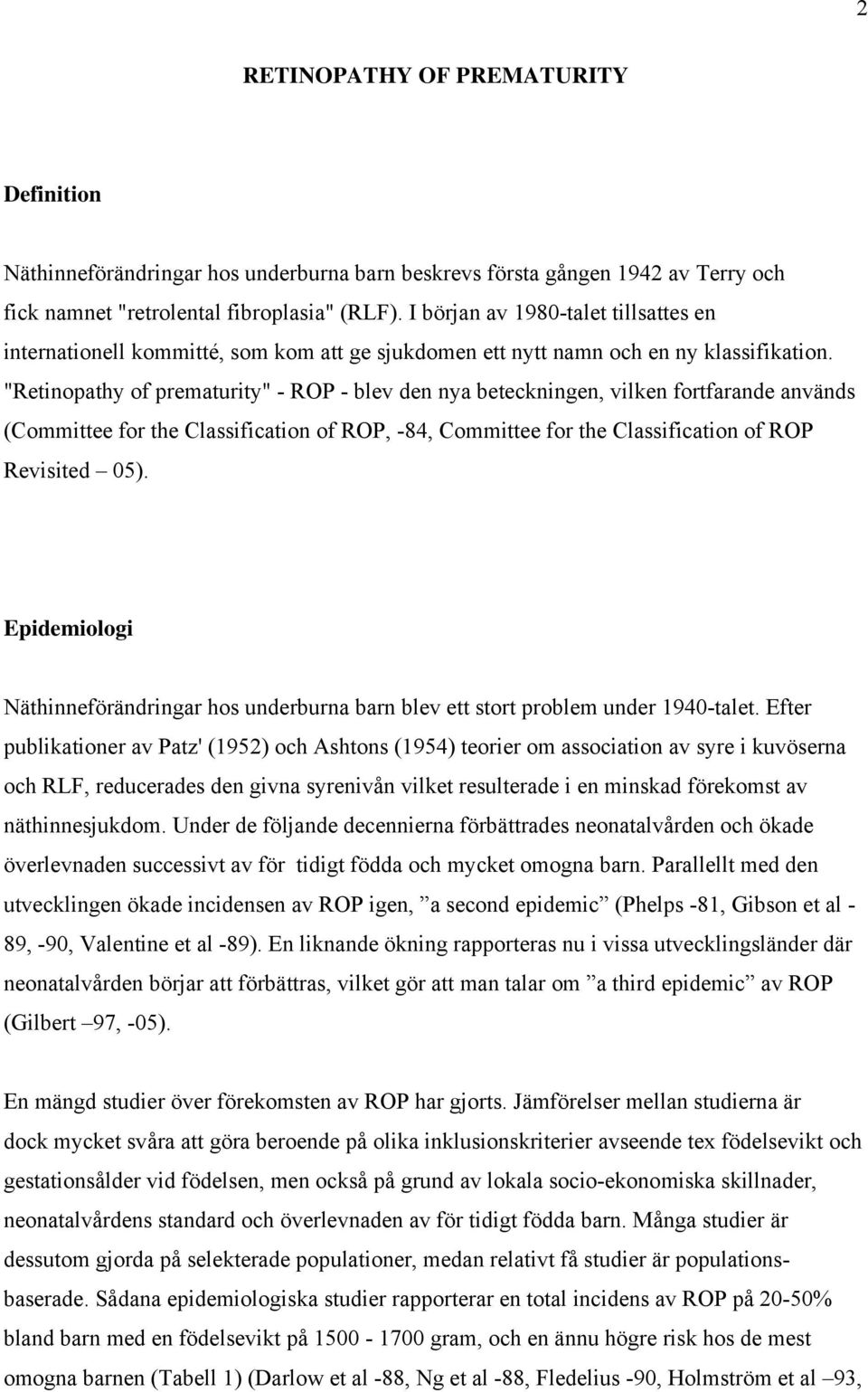 "Retinopathy of prematurity" - ROP - blev den nya beteckningen, vilken fortfarande används (Committee for the Classification of ROP, -84, Committee for the Classification of ROP Revisited 05).