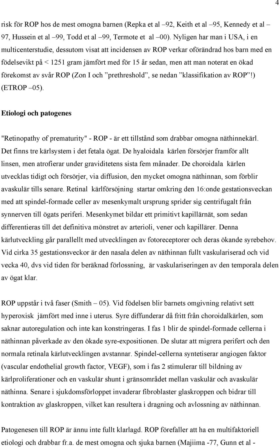 ökad förekomst av svår ROP (Zon I och prethreshold, se nedan klassifikation av ROP!) (ETROP 05).