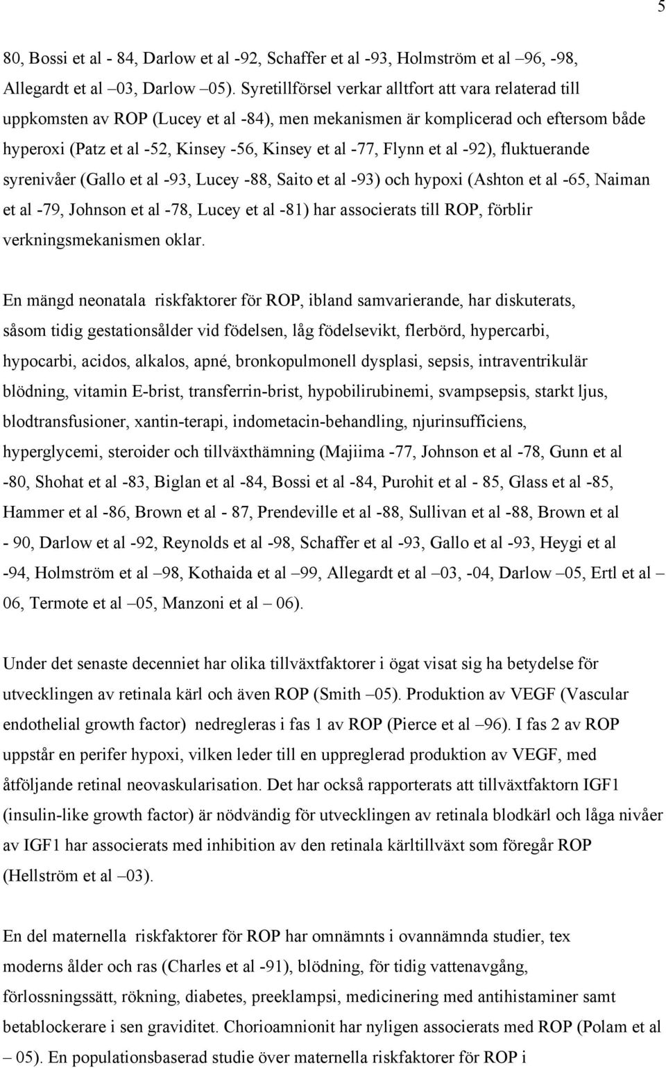 Flynn et al -92), fluktuerande syrenivåer (Gallo et al -93, Lucey -88, Saito et al -93) och hypoxi (Ashton et al -65, Naiman et al -79, Johnson et al -78, Lucey et al -81) har associerats till ROP,