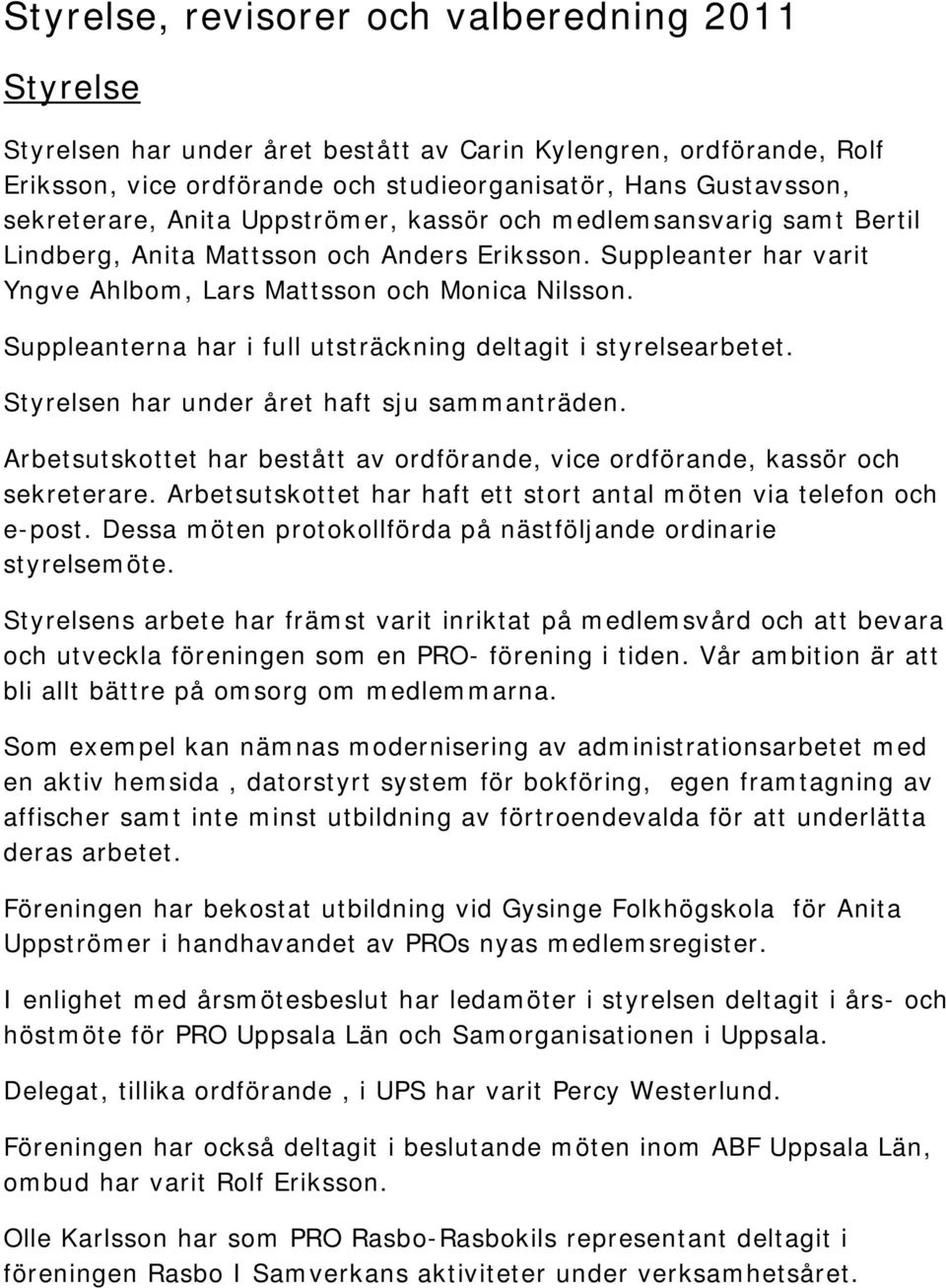 Suppleanterna har i full utsträckning deltagit i styrelsearbetet. Styrelsen har under året haft sju sammanträden. Arbetsutskottet har bestått av ordförande, vice ordförande, kassör och sekreterare.