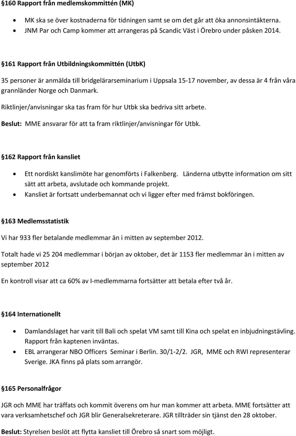 161 Rapport från Utbildningskommittén (UtbK) 35 personer är anmälda till bridgelärarseminarium i Uppsala 15 17 november, av dessa är 4 från våra grannländer Norge och Danmark.