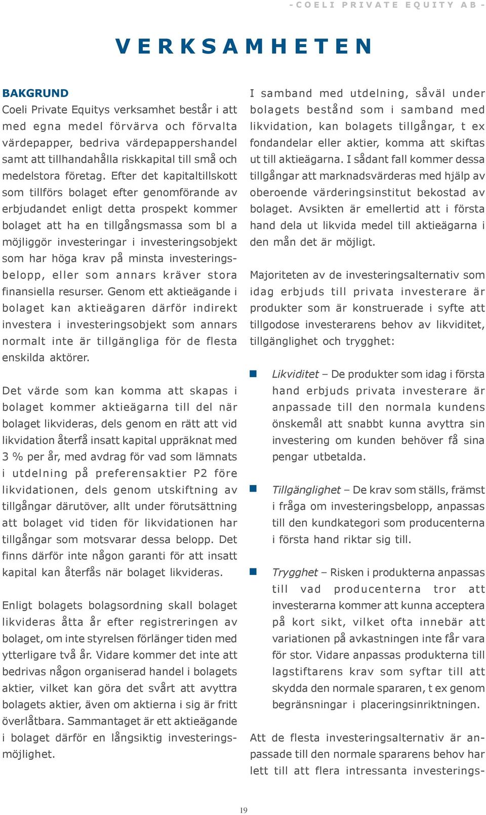 Efter det kapitaltillskott som tillförs bolaget efter genomförande av erbjudandet enligt detta prospekt kommer bolaget att ha en tillgångsmassa som bl a möjliggör investeringar i investeringsobjekt