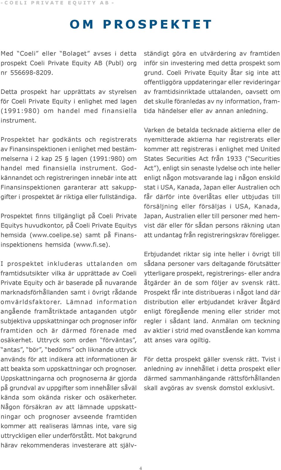 Prospektet har godkänts och registrerats av Finansinspektionen i enlighet med bestämmelserna i 2 kap 25 lagen (1991:980) om handel med finansiella instrument.