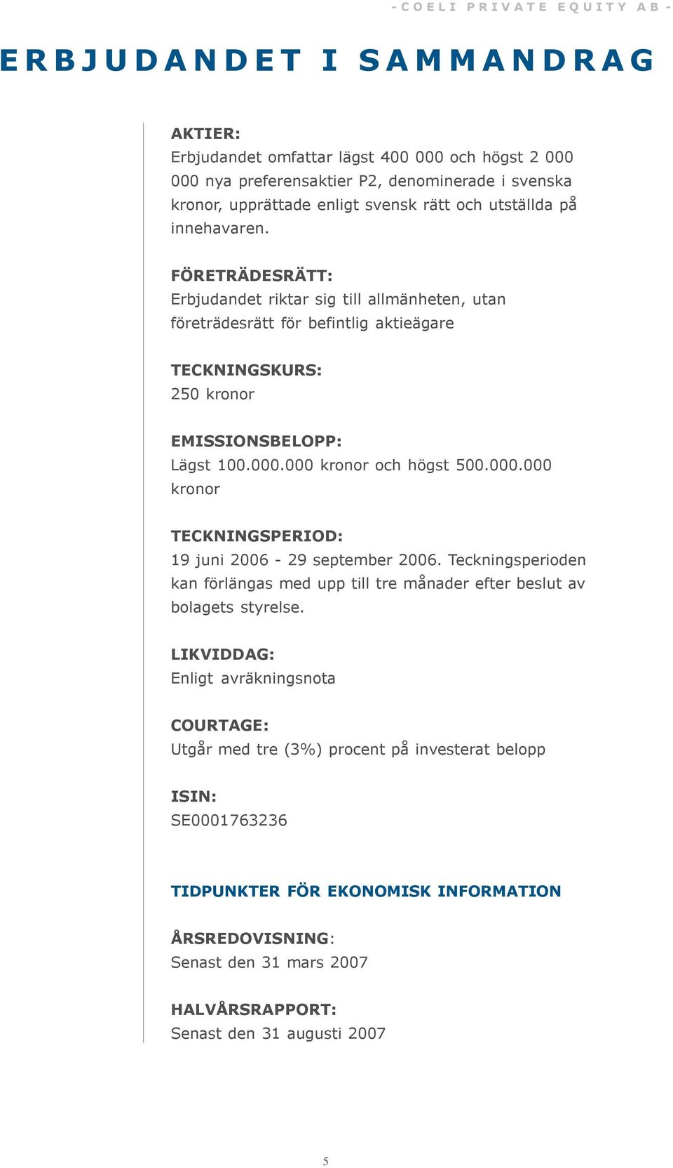 000 kronor och högst 500.000.000 kronor TECKNINGSPERIOD: 19 juni 2006-29 september 2006. Teckningsperioden kan förlängas med upp till tre månader efter beslut av bolagets styrelse.