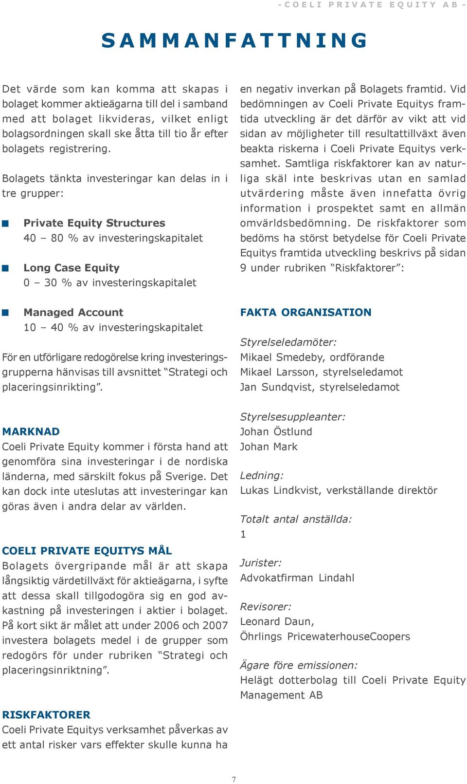 Bolagets tänkta investeringar kan delas in i tre grupper: Private Equity Structures 40 80 % av investeringskapitalet Long Case Equity 0 30 % av investeringskapitalet en negativ inverkan på Bolagets