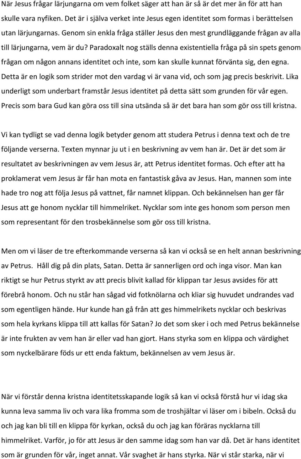 Paradoxalt nog ställs denna existentiella fråga på sin spets genom frågan om någon annans identitet och inte, som kan skulle kunnat förvänta sig, den egna.