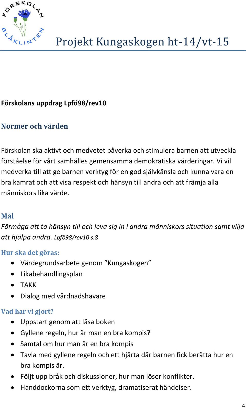 Mål Förmåga att ta hänsyn till och leva sig in i andra människors situation samt vilja att hjälpa andra. Lpfö98/rev10 s.