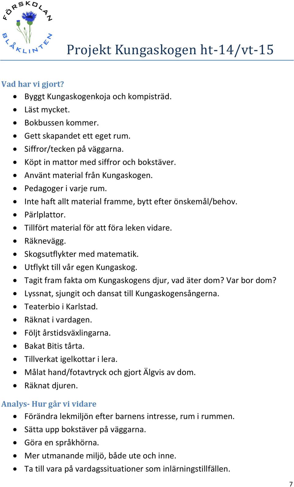 Skogsutflykter med matematik. Utflykt till vår egen Kungaskog. Tagit fram fakta om Kungaskogens djur, vad äter dom? Var bor dom? Lyssnat, sjungit och dansat till Kungaskogensångerna.