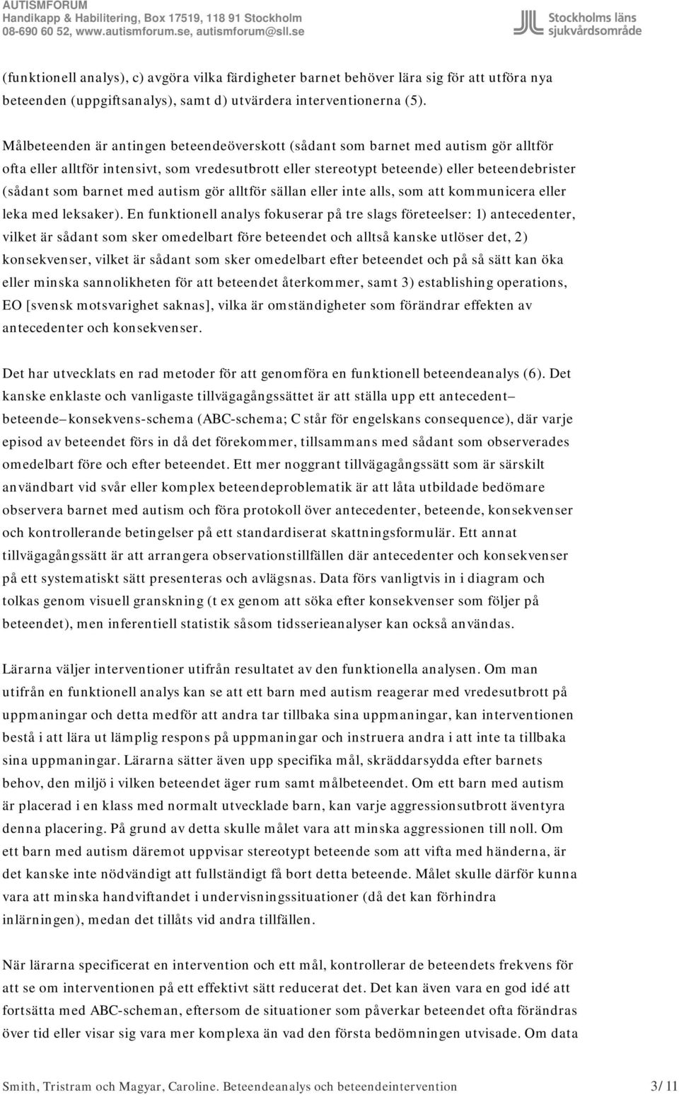 barnet med autism gör alltför sällan eller inte alls, som att kommunicera eller leka med leksaker).