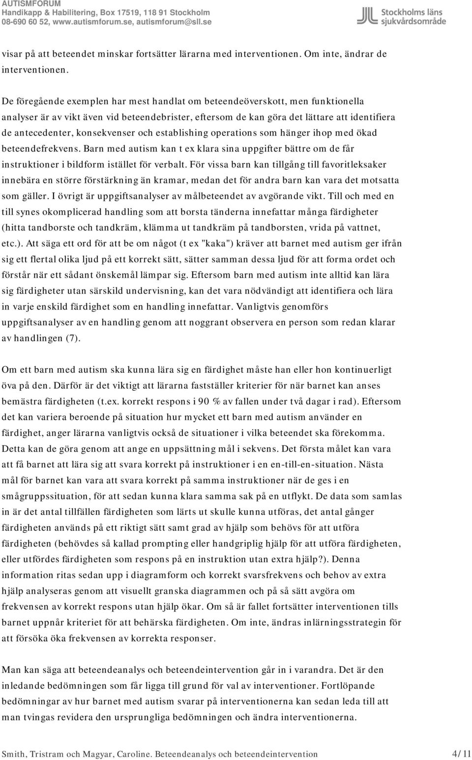 konsekvenser och establishing operations som hänger ihop med ökad beteendefrekvens. Barn med autism kan t ex klara sina uppgifter bättre om de får instruktioner i bildform istället för verbalt.