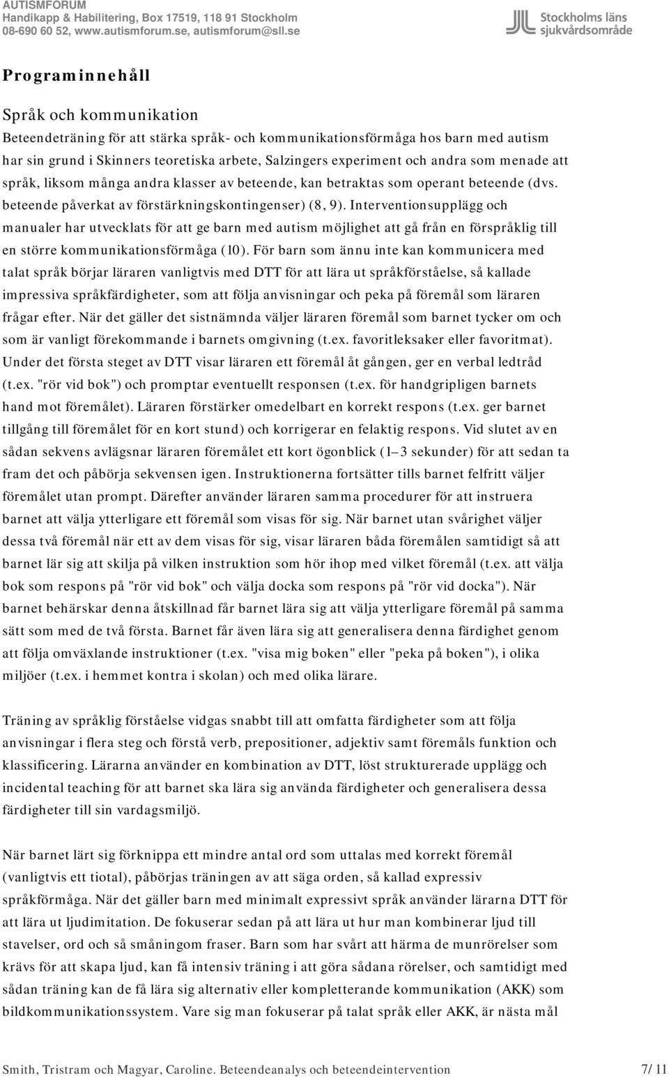 Interventionsupplägg och manualer har utvecklats för att ge barn med autism möjlighet att gå från en förspråklig till en större kommunikationsförmåga (10).