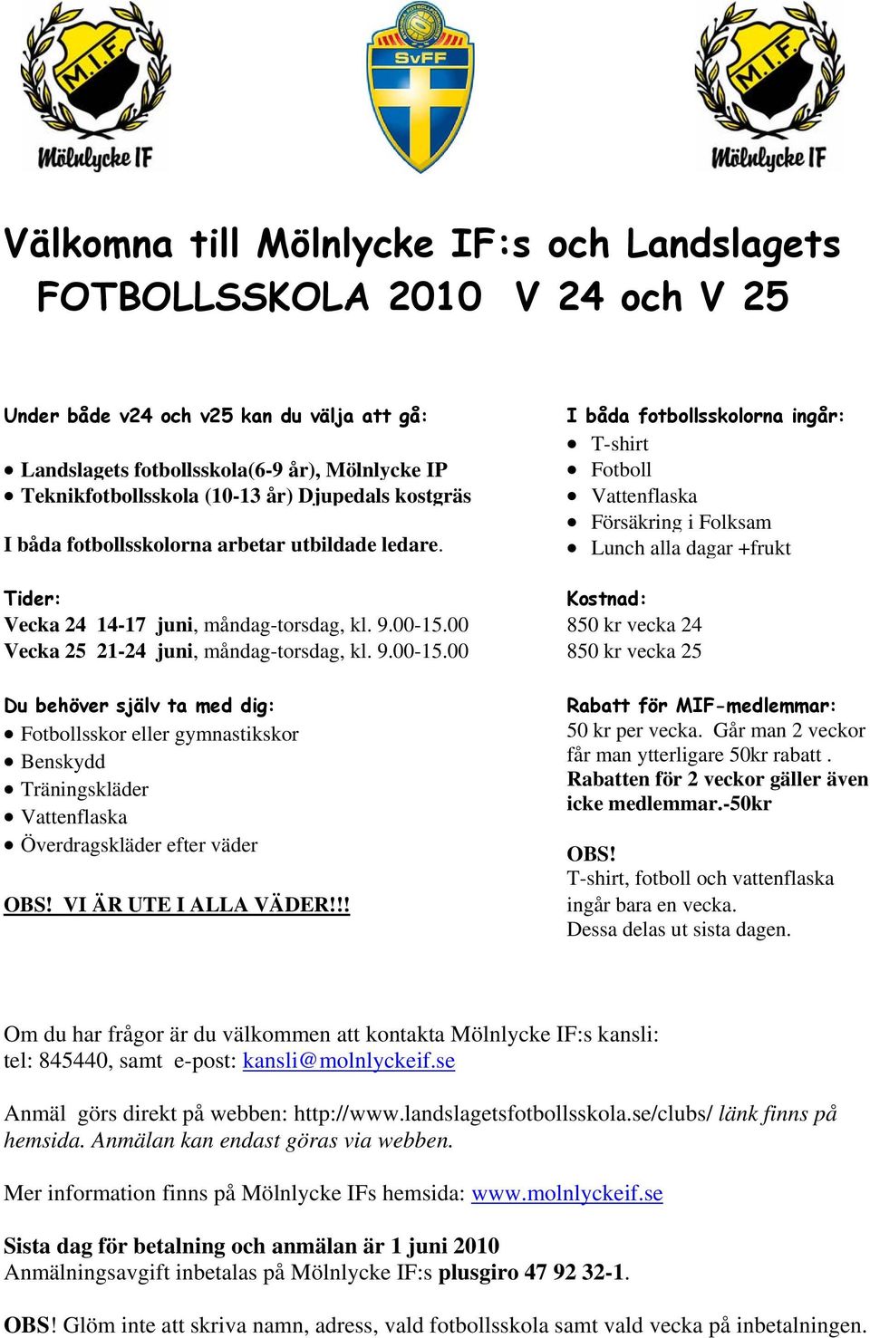 I båda fotbollsskolorna ingår: T-shirt Fotboll Vattenflaska Försäkring i Folksam Lunch alla dagar +frukt Tider: Kostnad: Vecka 24 14-17 juni, måndag-torsdag, kl. 9.00-15.