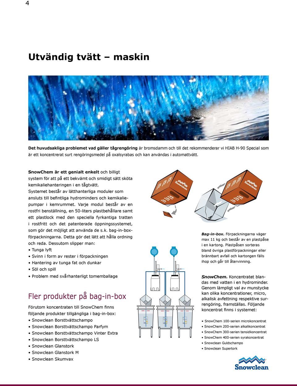 Systemet består av lätthanterliga moduler som ansluts till befintliga hydrominders och kemikaliepumpar i kemrummet.