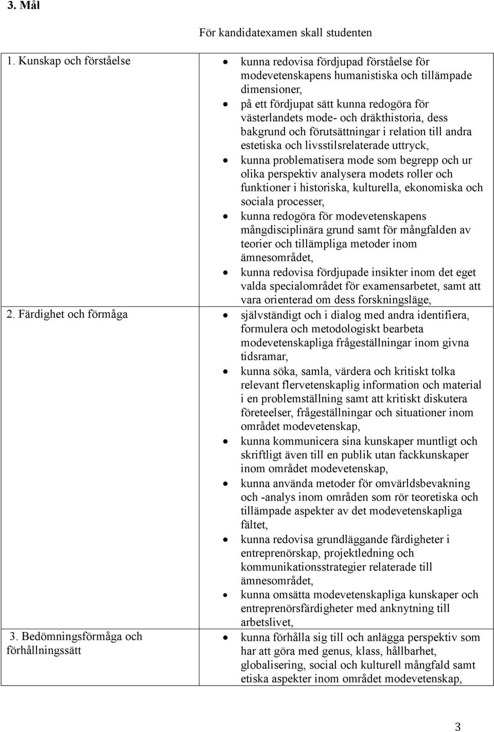 dräkthistoria, dess bakgrund och förutsättningar i relation till andra estetiska och livsstilsrelaterade uttryck, kunna problematisera mode som begrepp och ur olika perspektiv analysera modets roller