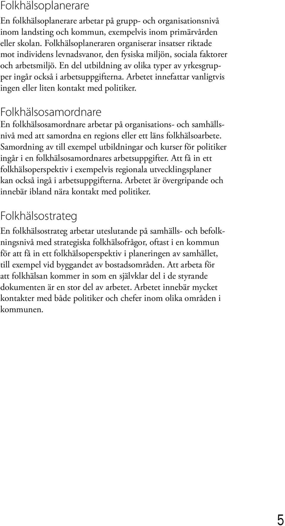 En del utbildning av olika typer av yrkesgrupper ingår också i arbetsuppgifterna. Arbetet innefattar vanligtvis ingen eller liten kontakt med politiker.