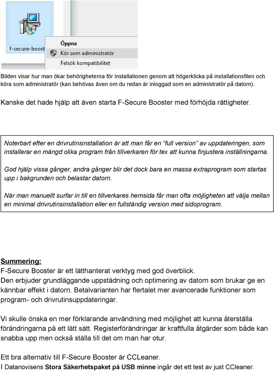 Noterbart efter en drivrutinsinstallation är att man får en full version av uppdateringen, som installerar en mängd olika program från tillverkaren för tex att kunna finjustera inställningarna.