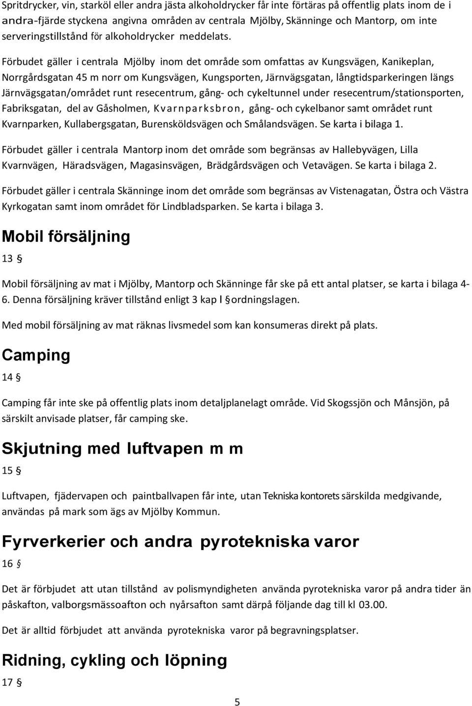 Förbudet gäller i centrala Mjölby inom det område som omfattas av Kungsvägen, Kanikeplan, Norrgårdsgatan 45 m norr om Kungsvägen, Kungsporten, Järnvägsgatan, långtidsparkeringen längs