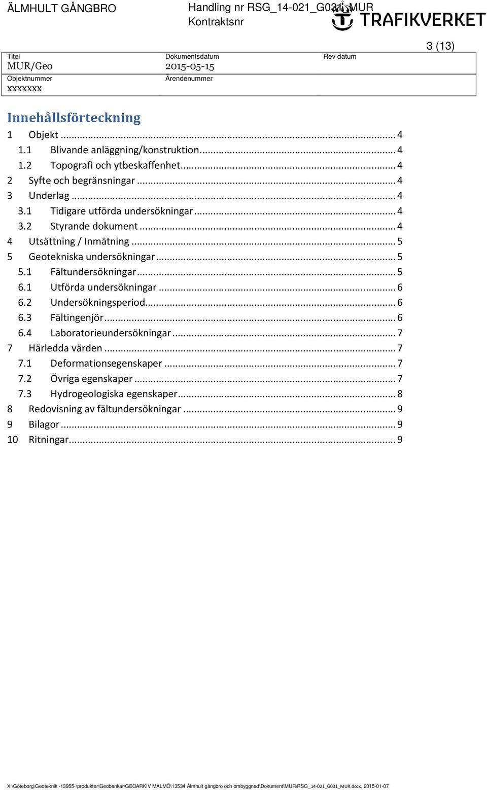 .. 4 4 Utsättning / Inmätning... 5 5 Geotekniska undersökningar... 5 5.1 Fältundersökningar... 5 6.1 Utförda undersökningar... 6 6.2 Undersökningsperiod... 6 6.3 Fältingenjör... 6 6.4 Laboratorieundersökningar.
