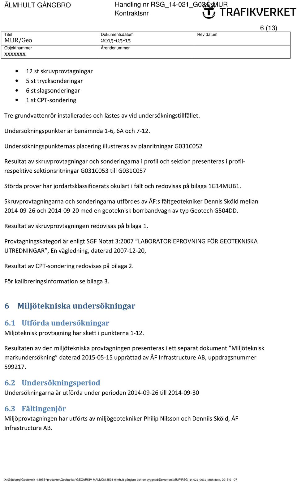 Undersökningspunkternas placering illustreras av planritningar G031C052 Resultat av skruvprovtagningar och sonderingarna i profil och sektion presenteras i profilrespektive sektionsritningar G031C053