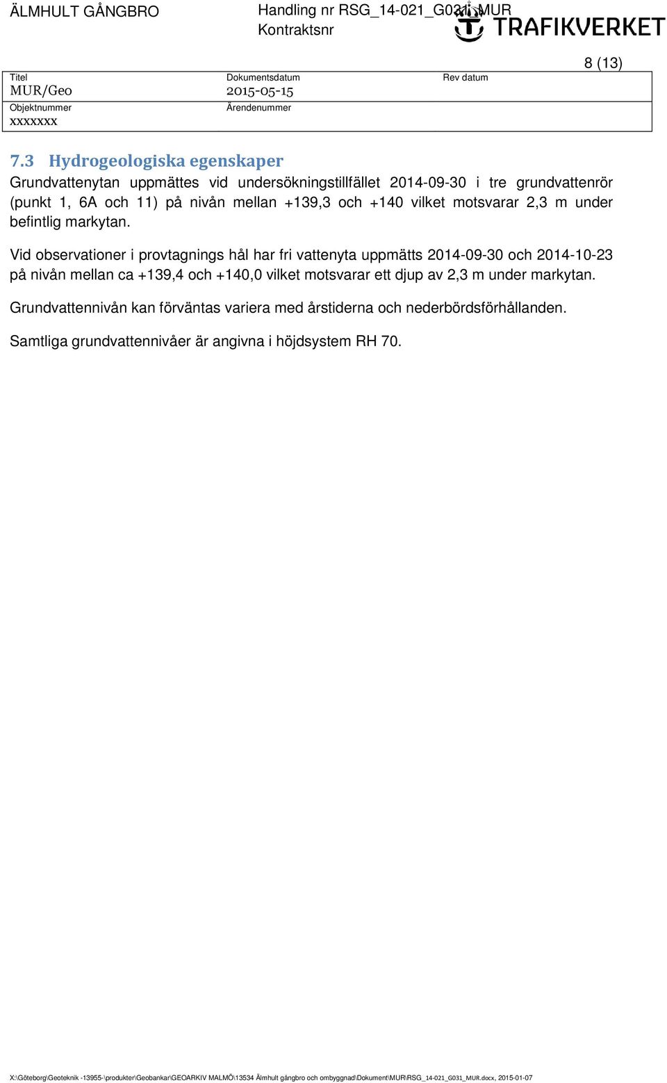 befintlig markytan. Vid observationer i provtagnings hål har fri vattenyta uppmätts 20140930 och 20141023 på nivån mellan ca +139,4 och +14 vilket motsvarar ett djup av 2,3 m under markytan.