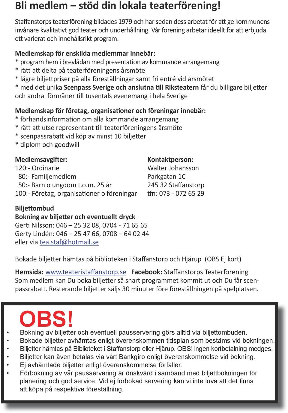 Medlemskap för enskilda medlemmar innebär: * program hem i brevlådan med presentation av kommande arrangemang * rätt att delta på teaterföreningens årsmöte * lägre biljettpriser på alla