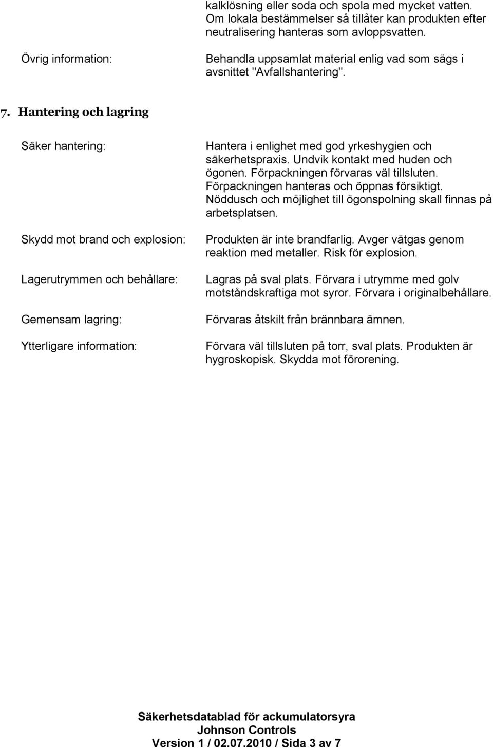 Hantering och lagring Säker hantering: Skydd mot brand och explosion: Lagerutrymmen och behållare: Gemensam lagring: Ytterligare information: Hantera i enlighet med god yrkeshygien och