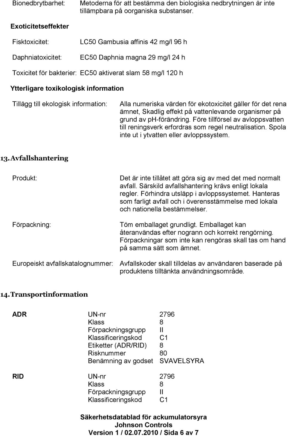 toxikologisk information Tillägg till ekologisk information: Alla numeriska värden för ekotoxicitet gäller för det rena ämnet, Skadlig effekt på vattenlevande organismer på grund av ph-förändring.