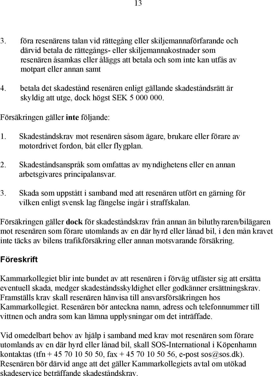 Skadeståndskrav mot resenären såsom ägare, brukare eller förare av motordrivet fordon, båt eller flygplan. 2.