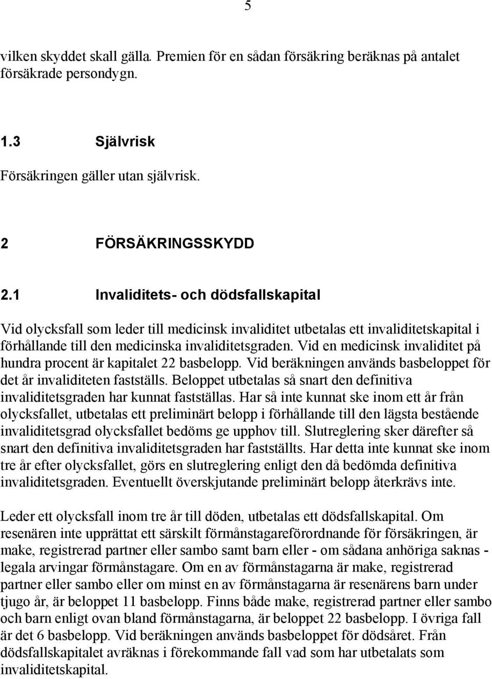 Vid en medicinsk invaliditet på hundra procent är kapitalet 22 basbelopp. Vid beräkningen används basbeloppet för det år invaliditeten fastställs.