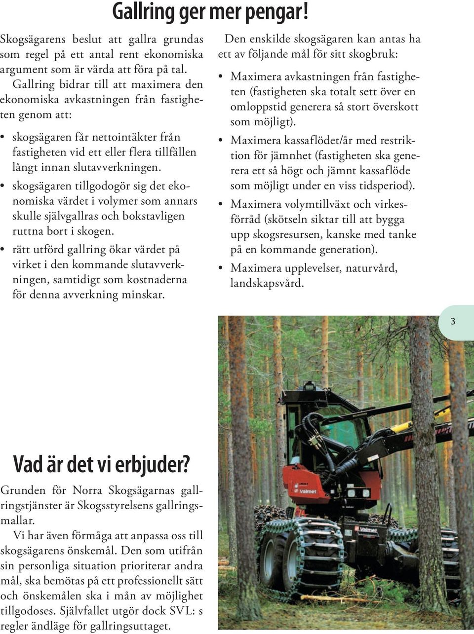 skogsägaren tillgodogör sig det ekonomiska värdet i volymer som annars skulle självgallras och bokstavligen ruttna bort i skogen.