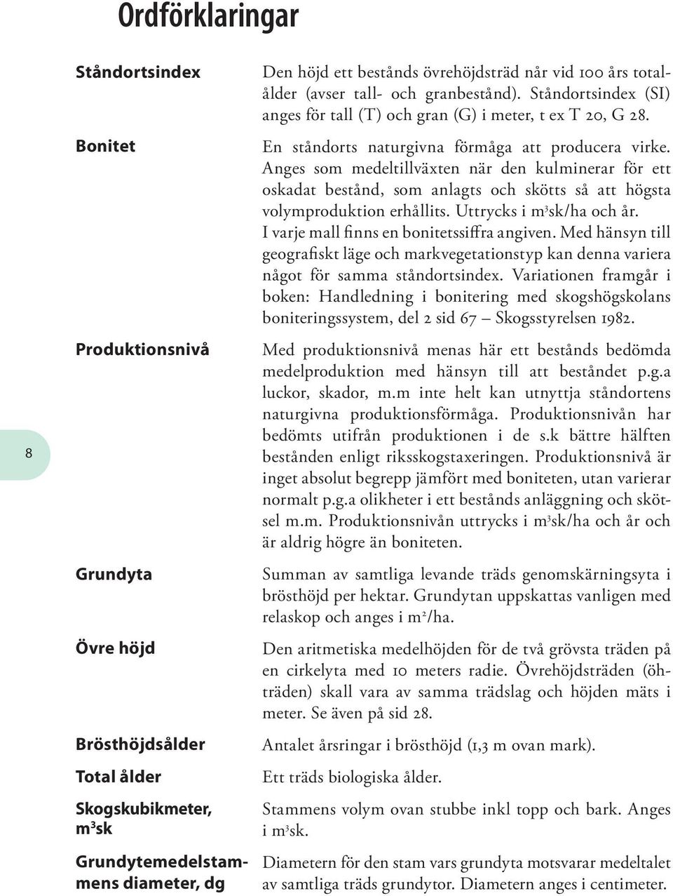 Anges som medeltillväxten när den kulminerar för ett oskadat be stånd, som anlagts och skötts så att högsta volymproduktion erhållits. Uttrycks i m 3 sk/ha och år.