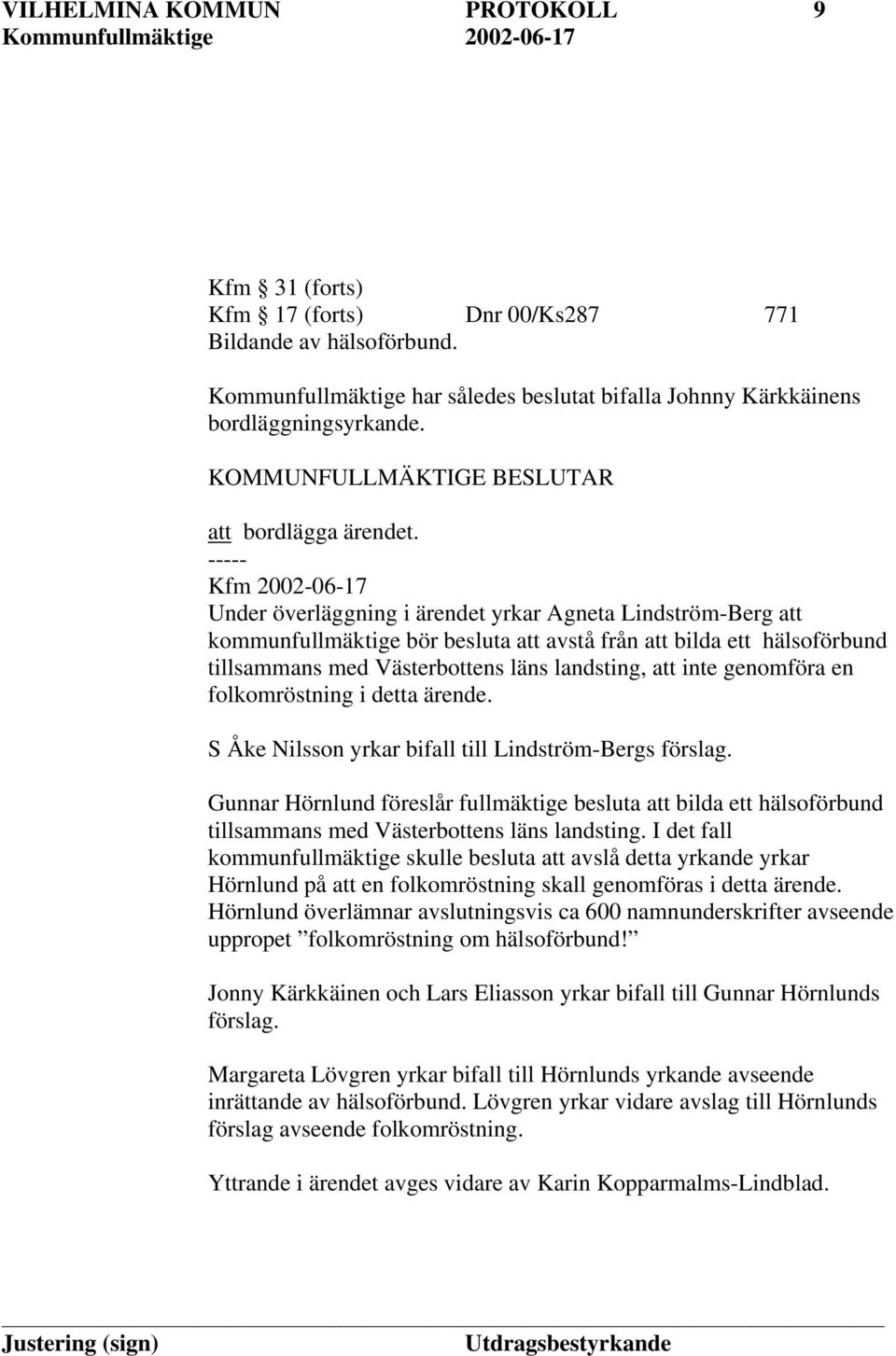 ----- Kfm 2002-06-17 Under överläggning i ärendet yrkar Agneta Lindström-Berg att kommunfullmäktige bör besluta att avstå från att bilda ett hälsoförbund tillsammans med Västerbottens läns landsting,