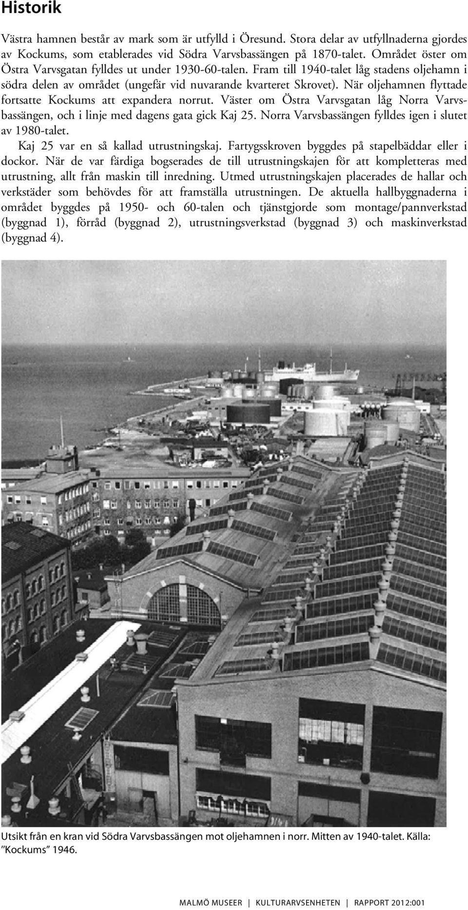 När oljehamnen flyttade fortsatte Kockums att expandera norrut. Väster om Östra Varvsgatan låg Norra Varvsbassängen, och i linje med dagens gata gick Kaj 25.