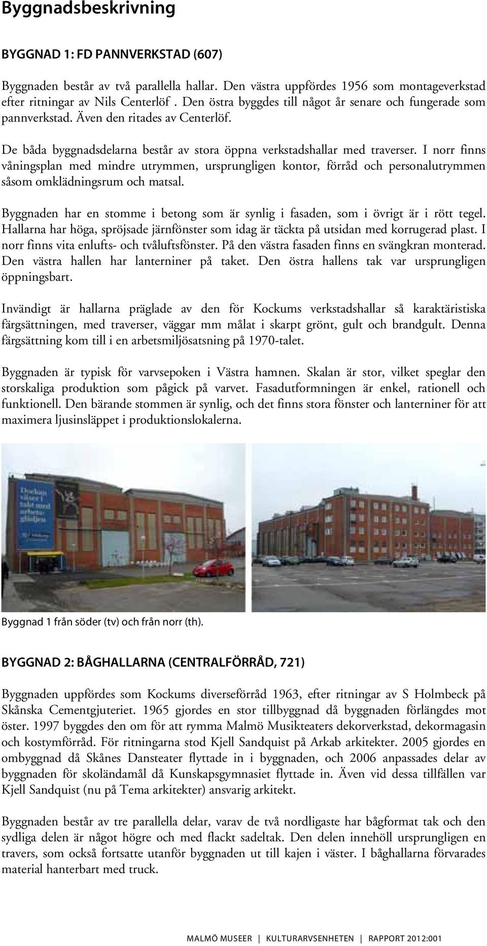 I norr finns våningsplan med mindre utrymmen, ursprungligen kontor, förråd och personalutrymmen såsom omklädningsrum och matsal.