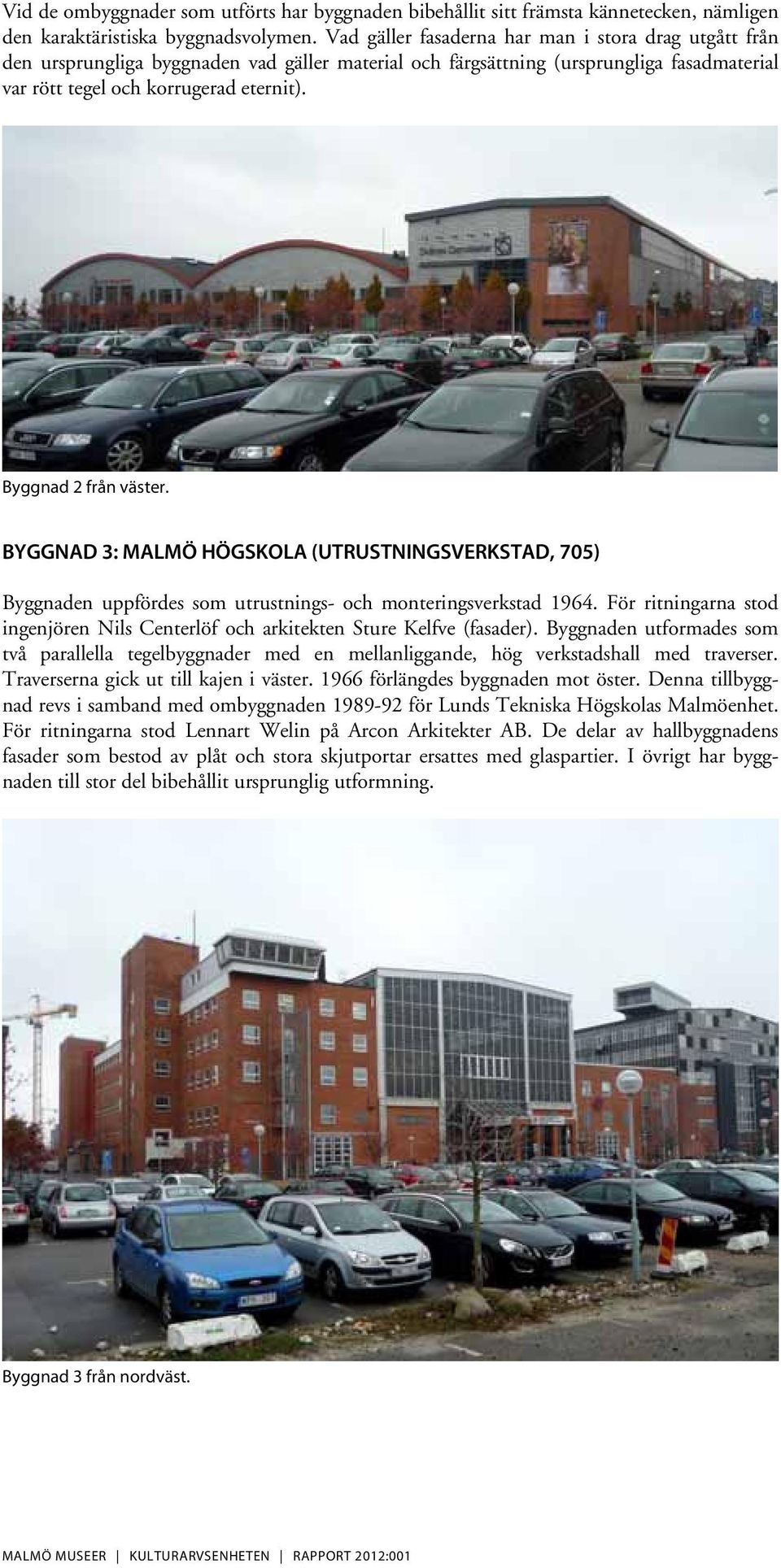 Byggnad 2 från väster. BYGGNAD 3: MALMÖ HÖGSKOLA (UTRUSTNINGSVERKSTAD, 705) Byggnaden uppfördes som utrustnings- och monteringsverkstad 1964.