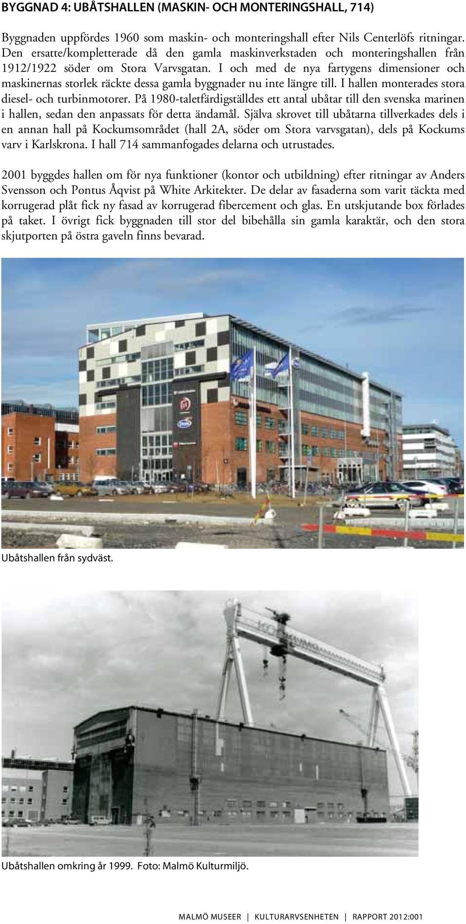 I och med de nya fartygens dimensioner och maskinernas storlek räckte dessa gamla byggnader nu inte längre till. I hallen monterades stora diesel- och turbinmotorer.