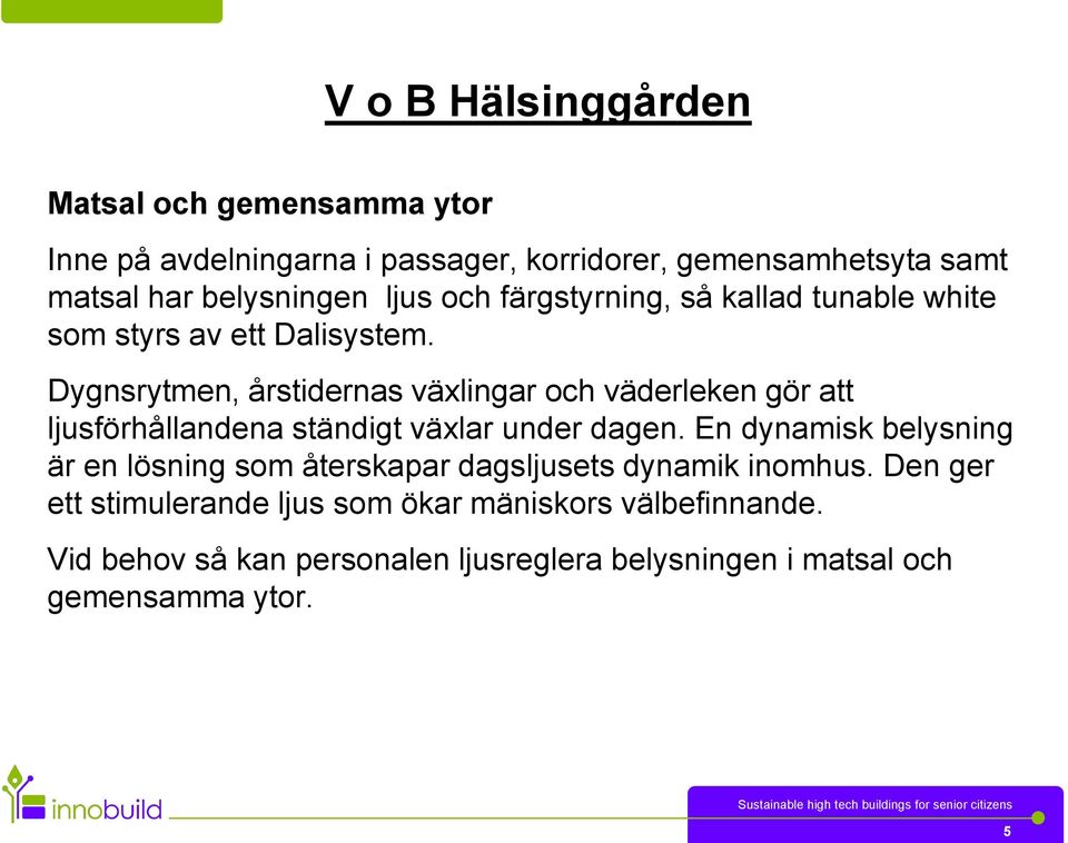 Dygnsrytmen, årstidernas växlingar och väderleken gör att ljusförhållandena ständigt växlar under dagen.