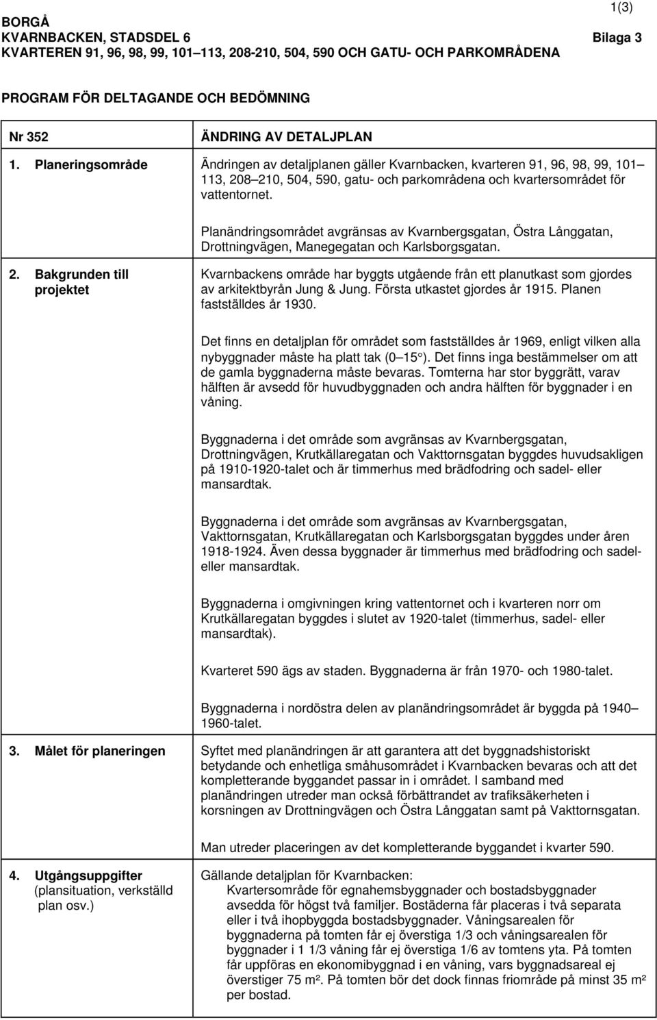 Planändringsområdet avgränsas av Kvarnbergsgatan, Östra Långgatan, Drottningvägen, Manegegatan och Karlsborgsgatan. 2.